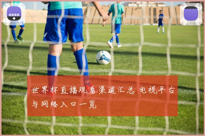 世界杯直播观看渠道汇总 电视平台与网络入口一览