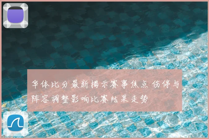 华体比分最新揭示赛事焦点 伤停与阵容调整影响比赛结果走势