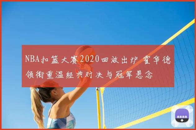 NBA扣篮大赛2020回放出炉 霍华德领衔重温经典对决与冠军悬念