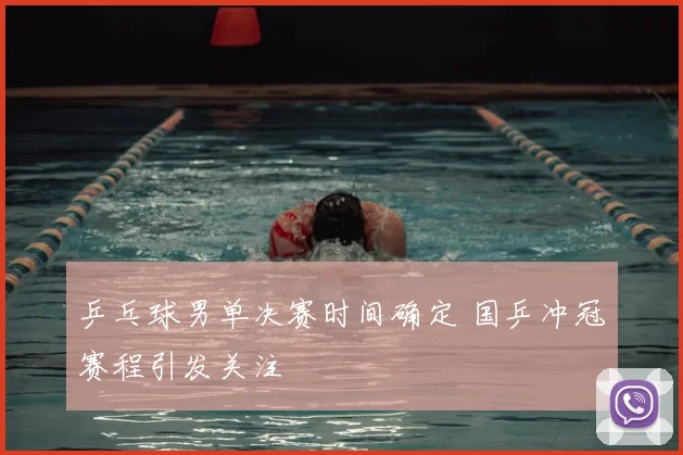 乒乓球男单决赛时间确定 国乒冲冠赛程引发关注