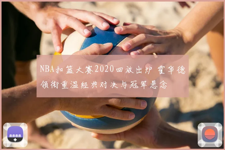 NBA扣篮大赛2020回放出炉 霍华德领衔重温经典对决与冠军悬念
