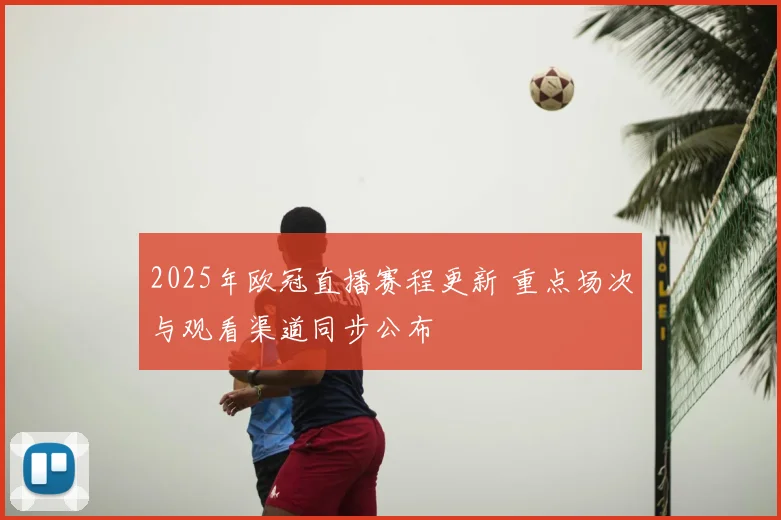 2025年欧冠直播赛程更新 重点场次与观看渠道同步公布