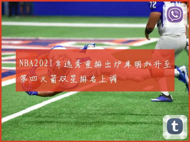 NBA2021年选秀重排出炉库明加升至第四火箭双星排名上调