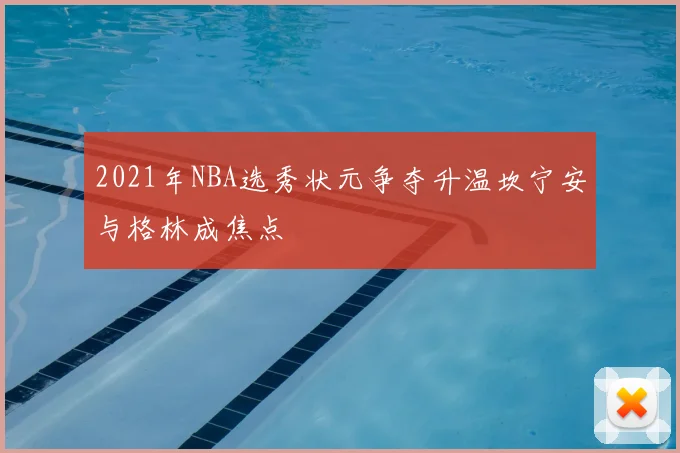 2021年NBA选秀状元争夺升温坎宁安与格林成焦点