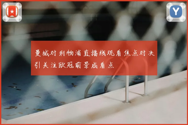 曼城对利物浦直播线观看焦点对决引关注欧冠前景成看点