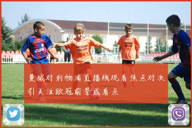 曼城对利物浦直播线观看焦点对决引关注欧冠前景成看点
