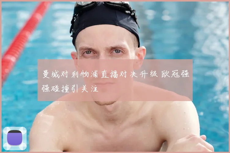 曼城对利物浦直播对决升级 欧冠强强碰撞引关注