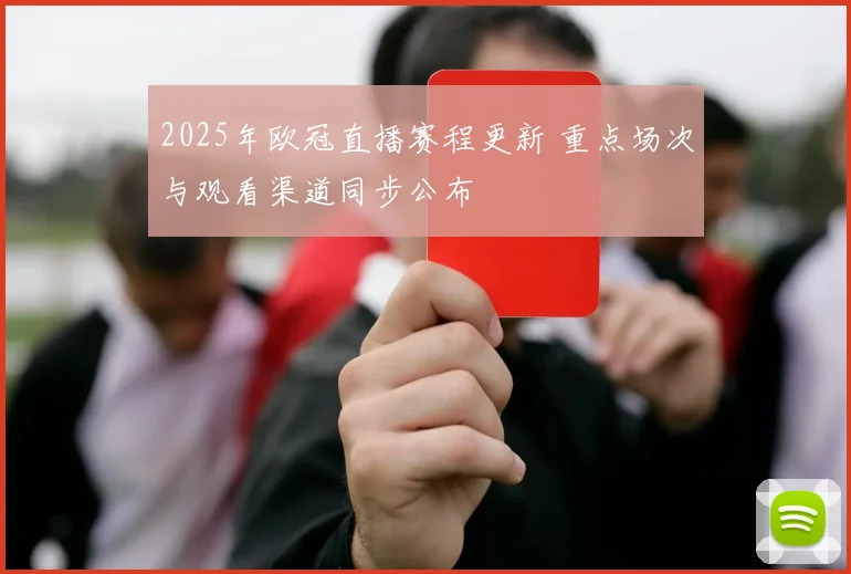 2025年欧冠直播赛程更新 重点场次与观看渠道同步公布