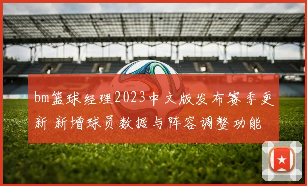 bm篮球经理2023中文版发布赛季更新 新增球员数据与阵容调整功能