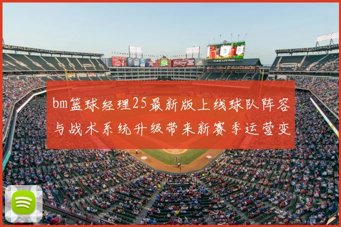 bm篮球经理25最新版上线球队阵容与战术系统升级带来新赛季运营变化