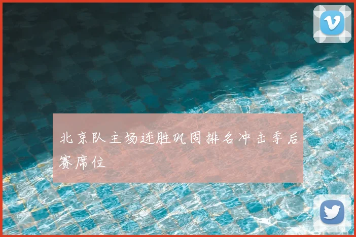 北京队主场连胜巩固排名冲击季后赛席位