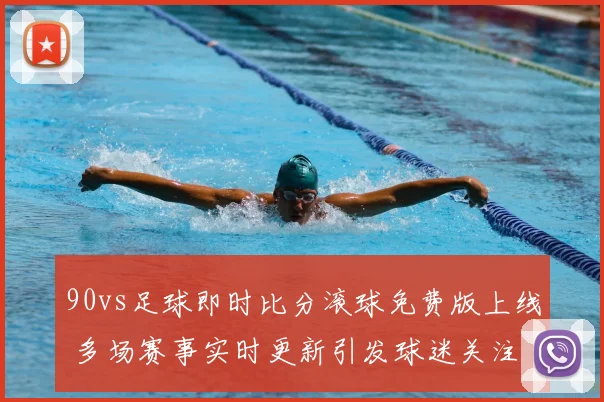 90vs足球即时比分滚球免费版上线 多场赛事实时更新引发球迷关注