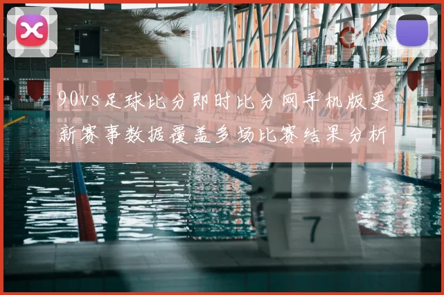90vs足球比分即时比分网手机版更新赛事数据覆盖多场比赛结果分析