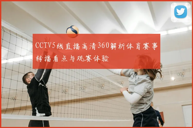 CCTV5线直播高清360解析体育赛事转播看点与观赛体验